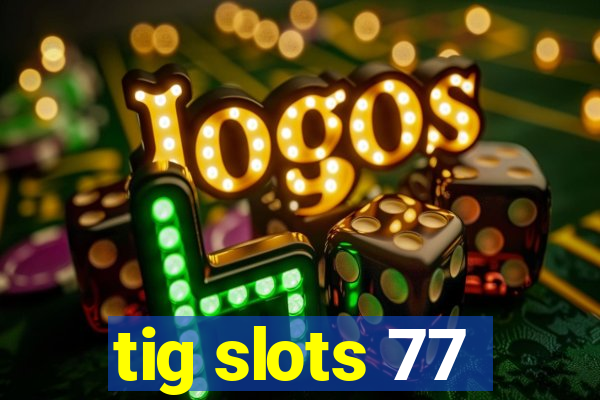 tig slots 77